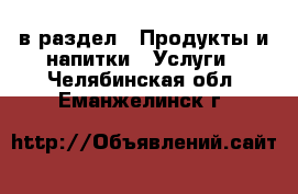  в раздел : Продукты и напитки » Услуги . Челябинская обл.,Еманжелинск г.